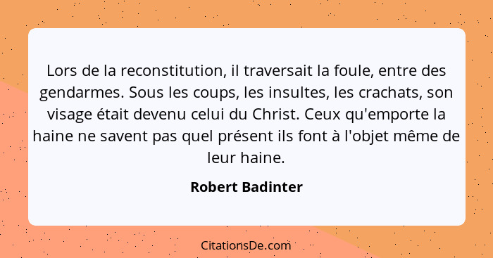 Lors de la reconstitution, il traversait la foule, entre des gendarmes. Sous les coups, les insultes, les crachats, son visage était... - Robert Badinter