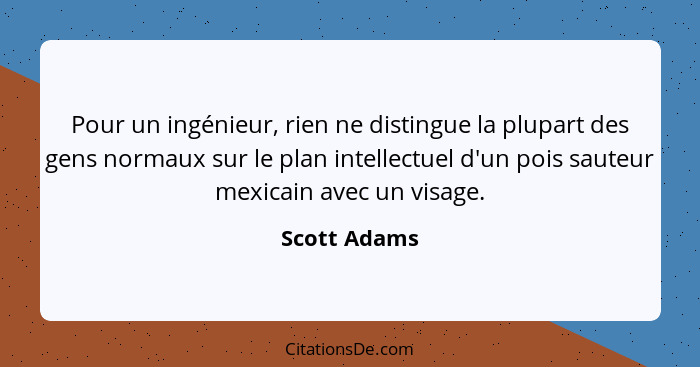 Pour un ingénieur, rien ne distingue la plupart des gens normaux sur le plan intellectuel d'un pois sauteur mexicain avec un visage.... - Scott Adams