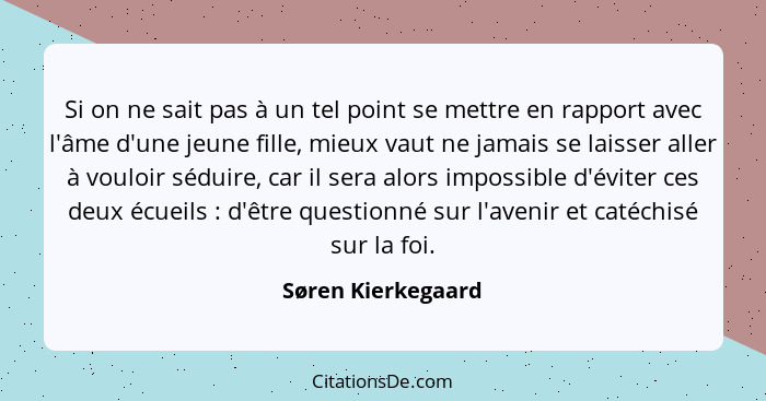 Si on ne sait pas à un tel point se mettre en rapport avec l'âme d'une jeune fille, mieux vaut ne jamais se laisser aller à vouloi... - Søren Kierkegaard