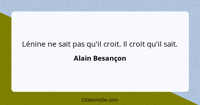 Lénine ne sait pas qu'il croit. Il croit qu'il sait.... - Alain Besançon