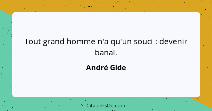 Tout grand homme n'a qu'un souci : devenir banal.... - André Gide