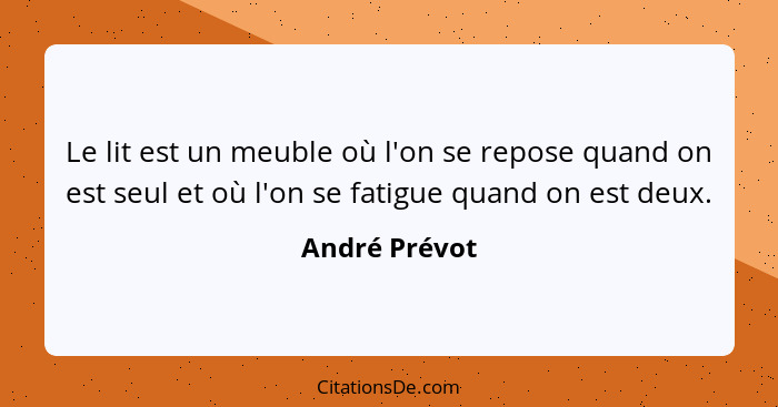 Le lit est un meuble où l'on se repose quand on est seul et où l'on se fatigue quand on est deux.... - André Prévot