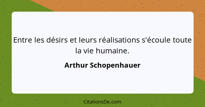 Entre les désirs et leurs réalisations s'écoule toute la vie humaine.... - Arthur Schopenhauer