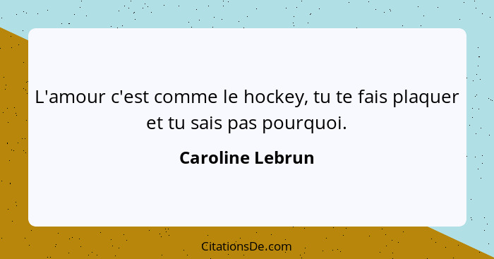 L'amour c'est comme le hockey, tu te fais plaquer et tu sais pas pourquoi.... - Caroline Lebrun