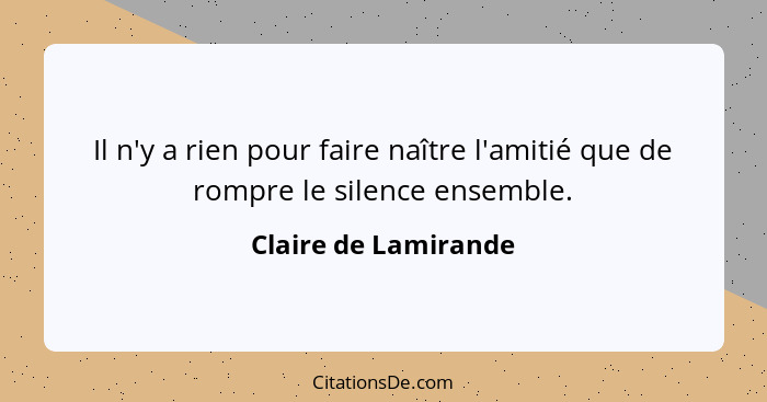 Il n'y a rien pour faire naître l'amitié que de rompre le silence ensemble.... - Claire de Lamirande