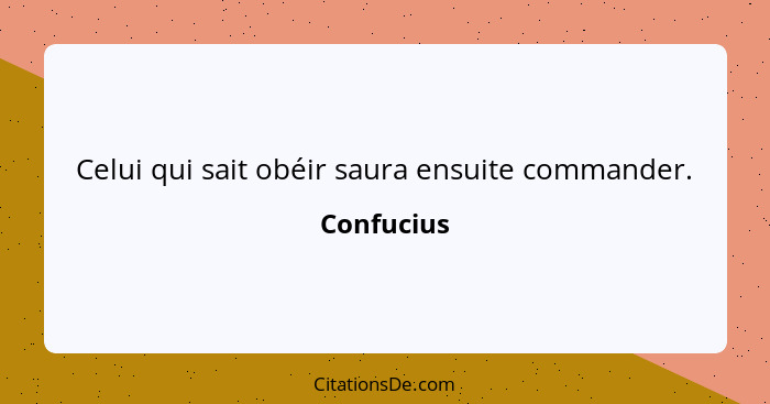 Celui qui sait obéir saura ensuite commander.... - Confucius