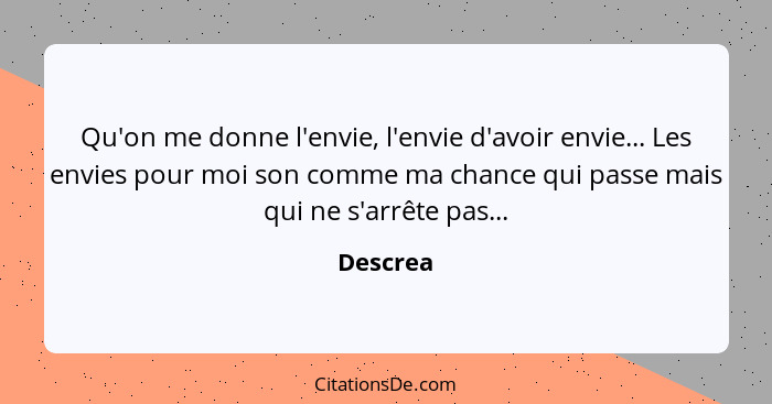 Qu'on me donne l'envie, l'envie d'avoir envie... Les envies pour moi son comme ma chance qui passe mais qui ne s'arrête pas...... - Descrea