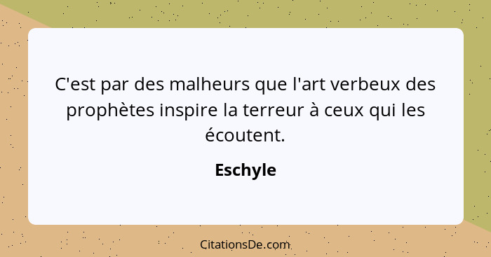 C'est par des malheurs que l'art verbeux des prophètes inspire la terreur à ceux qui les écoutent.... - Eschyle