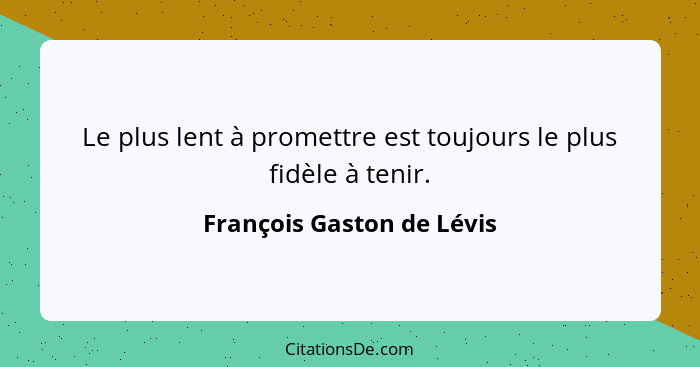 Le plus lent à promettre est toujours le plus fidèle à tenir.... - François Gaston de Lévis