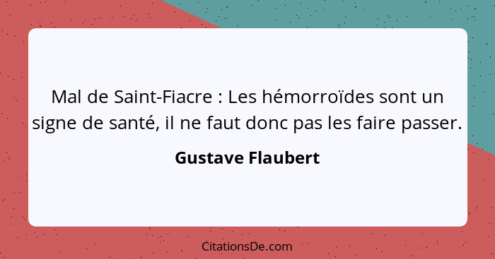 Mal de Saint-Fiacre : Les hémorroïdes sont un signe de santé, il ne faut donc pas les faire passer.... - Gustave Flaubert