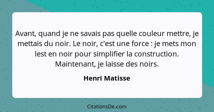 Avant, quand je ne savais pas quelle couleur mettre, je mettais du noir. Le noir, c'est une force : je mets mon lest en noir pour... - Henri Matisse