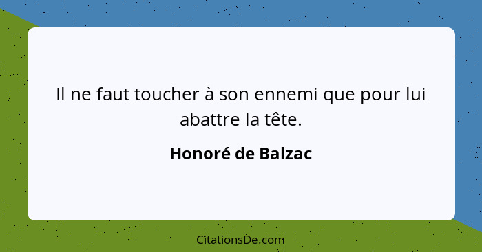 Il ne faut toucher à son ennemi que pour lui abattre la tête.... - Honoré de Balzac