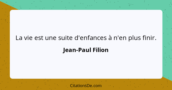 La vie est une suite d'enfances à n'en plus finir.... - Jean-Paul Filion