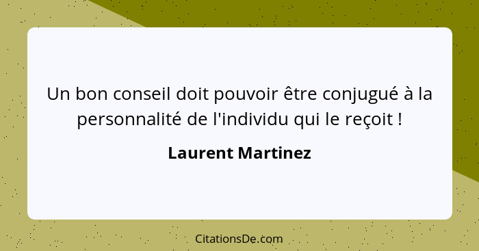 Un bon conseil doit pouvoir être conjugué à la personnalité de l'individu qui le reçoit !... - Laurent Martinez