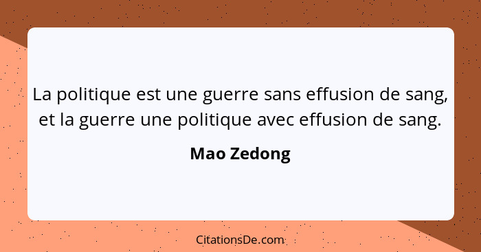 La politique est une guerre sans effusion de sang, et la guerre une politique avec effusion de sang.... - Mao Zedong