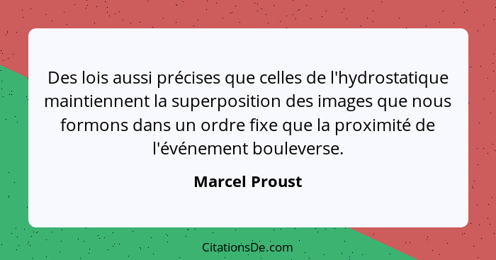 Des lois aussi précises que celles de l'hydrostatique maintiennent la superposition des images que nous formons dans un ordre fixe que... - Marcel Proust