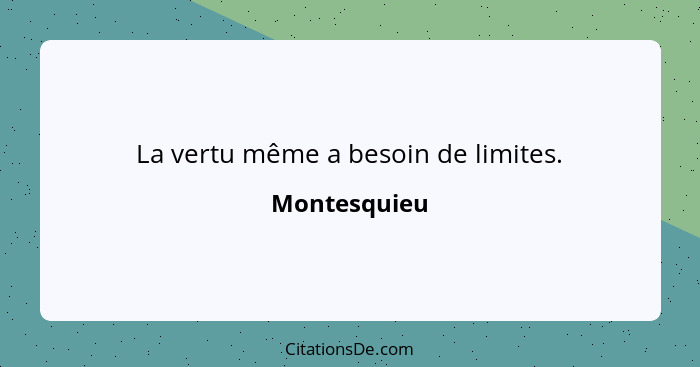 La vertu même a besoin de limites.... - Montesquieu