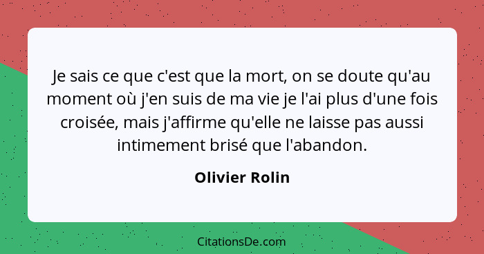 Je sais ce que c'est que la mort, on se doute qu'au moment où j'en suis de ma vie je l'ai plus d'une fois croisée, mais j'affirme qu'e... - Olivier Rolin