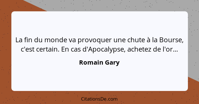 La fin du monde va provoquer une chute à la Bourse, c'est certain. En cas d'Apocalypse, achetez de l'or...... - Romain Gary