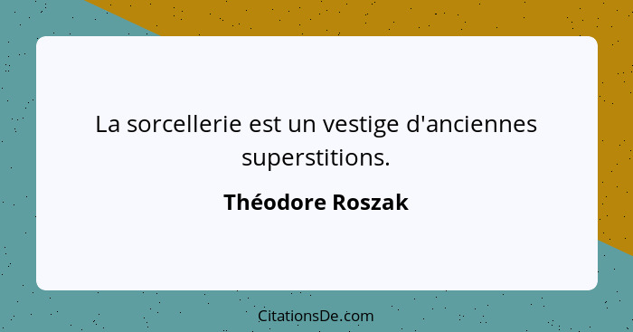 La sorcellerie est un vestige d'anciennes superstitions.... - Théodore Roszak