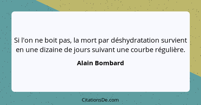 Si l'on ne boit pas, la mort par déshydratation survient en une dizaine de jours suivant une courbe régulière.... - Alain Bombard