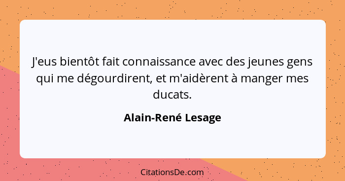 J'eus bientôt fait connaissance avec des jeunes gens qui me dégourdirent, et m'aidèrent à manger mes ducats.... - Alain-René Lesage