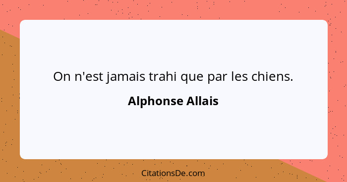 On n'est jamais trahi que par les chiens.... - Alphonse Allais