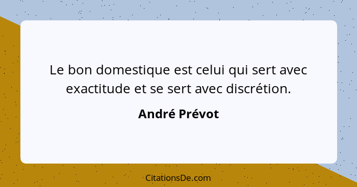 Le bon domestique est celui qui sert avec exactitude et se sert avec discrétion.... - André Prévot