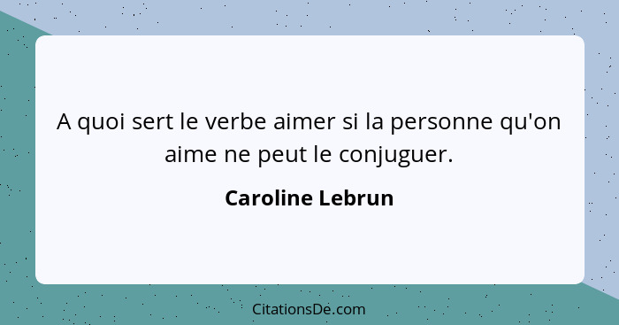 A quoi sert le verbe aimer si la personne qu'on aime ne peut le conjuguer.... - Caroline Lebrun