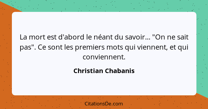 La mort est d'abord le néant du savoir... "On ne sait pas". Ce sont les premiers mots qui viennent, et qui conviennent.... - Christian Chabanis