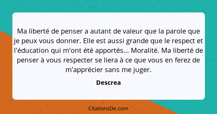 Ma liberté de penser a autant de valeur que la parole que je peux vous donner. Elle est aussi grande que le respect et l'éducation qui m'ont... - Descrea