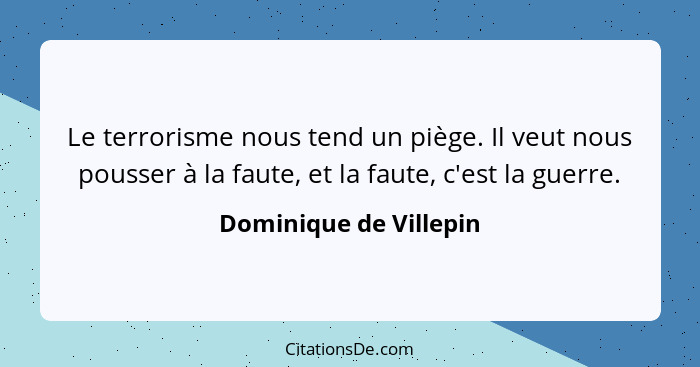 Le terrorisme nous tend un piège. Il veut nous pousser à la faute, et la faute, c'est la guerre.... - Dominique de Villepin