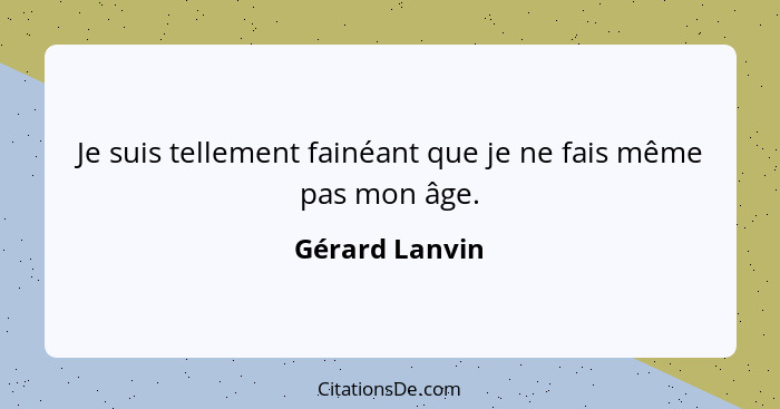 Je suis tellement fainéant que je ne fais même pas mon âge.... - Gérard Lanvin