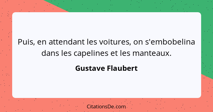 Puis, en attendant les voitures, on s'embobelina dans les capelines et les manteaux.... - Gustave Flaubert