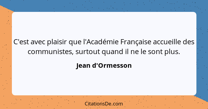 C'est avec plaisir que l'Académie Française accueille des communistes, surtout quand il ne le sont plus.... - Jean d'Ormesson