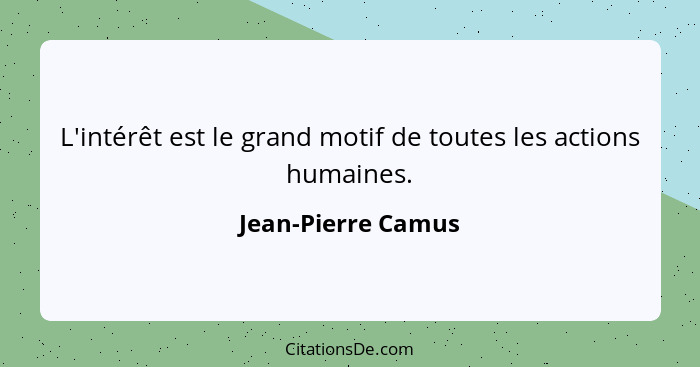 L'intérêt est le grand motif de toutes les actions humaines.... - Jean-Pierre Camus