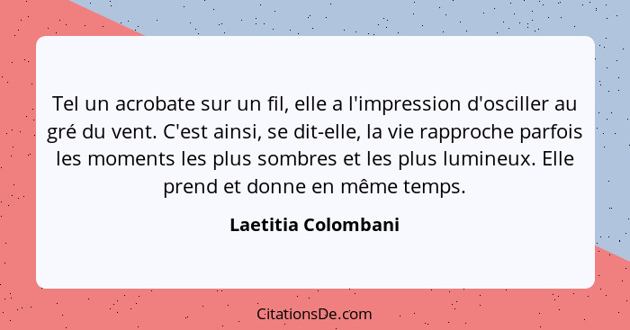 Tel un acrobate sur un fil, elle a l'impression d'osciller au gré du vent. C'est ainsi, se dit-elle, la vie rapproche parfois les... - Laetitia Colombani