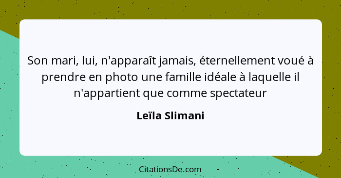 Son mari, lui, n'apparaît jamais, éternellement voué à prendre en photo une famille idéale à laquelle il n'appartient que comme specta... - Leïla Slimani