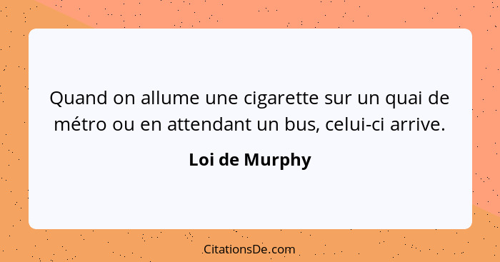 Quand on allume une cigarette sur un quai de métro ou en attendant un bus, celui-ci arrive.... - Loi de Murphy