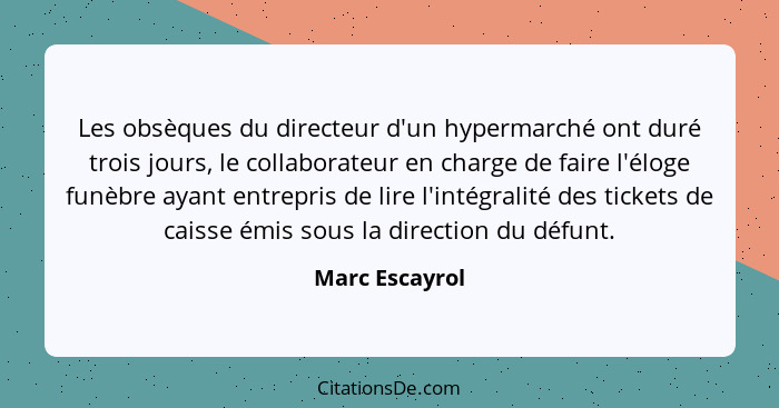 Les obsèques du directeur d'un hypermarché ont duré trois jours, le collaborateur en charge de faire l'éloge funèbre ayant entrepris d... - Marc Escayrol