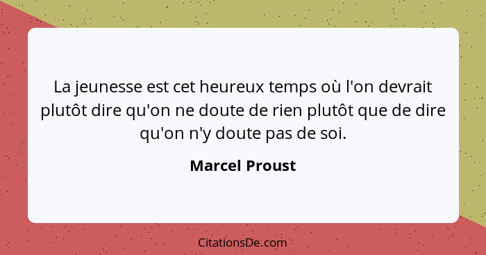 La jeunesse est cet heureux temps où l'on devrait plutôt dire qu'on ne doute de rien plutôt que de dire qu'on n'y doute pas de soi.... - Marcel Proust