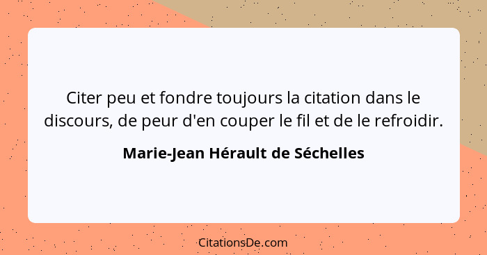 Citer peu et fondre toujours la citation dans le discours, de peur d'en couper le fil et de le refroidir.... - Marie-Jean Hérault de Séchelles