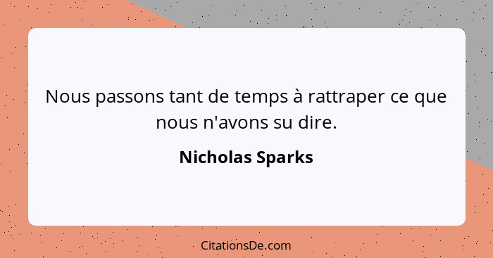 Nous passons tant de temps à rattraper ce que nous n'avons su dire.... - Nicholas Sparks