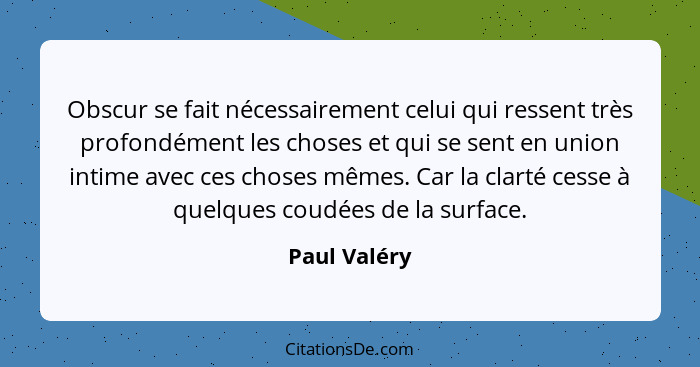 Obscur se fait nécessairement celui qui ressent très profondément les choses et qui se sent en union intime avec ces choses mêmes. Car l... - Paul Valéry