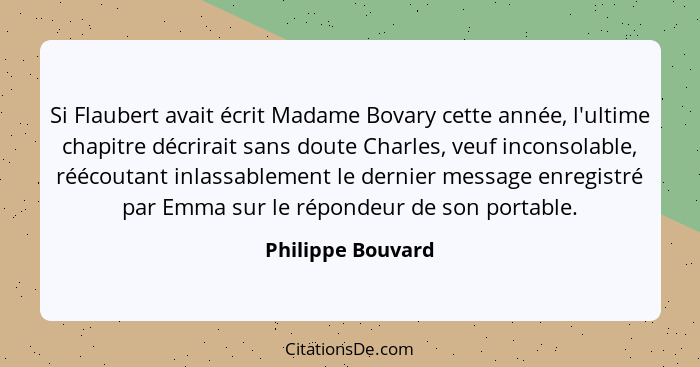 Si Flaubert avait écrit Madame Bovary cette année, l'ultime chapitre décrirait sans doute Charles, veuf inconsolable, réécoutant in... - Philippe Bouvard