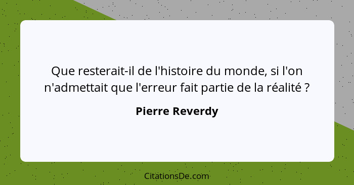 Que resterait-il de l'histoire du monde, si l'on n'admettait que l'erreur fait partie de la réalité ?... - Pierre Reverdy