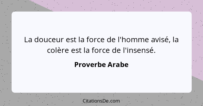 La douceur est la force de l'homme avisé, la colère est la force de l'insensé.... - Proverbe Arabe