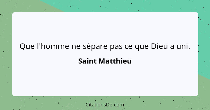 Que l'homme ne sépare pas ce que Dieu a uni.... - Saint Matthieu