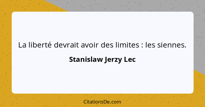 La liberté devrait avoir des limites : les siennes.... - Stanislaw Jerzy Lec