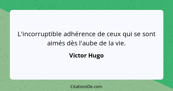 L'incorruptible adhérence de ceux qui se sont aimés dès l'aube de la vie.... - Victor Hugo